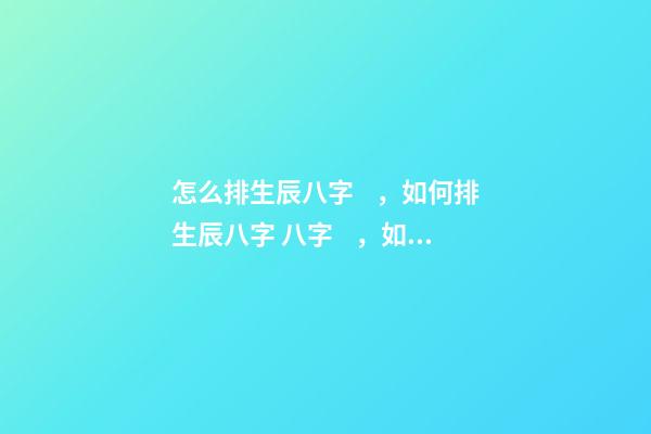 怎么排生辰八字，如何排生辰八字 八字，如何排生辰八字-第1張-觀點(diǎn)-玄機(jī)派